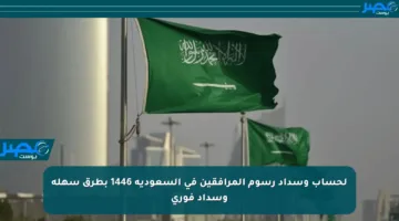 لحساب وسداد رسوم المرافقين في السعودية 1446 بطرق سهلة وسداد فوري